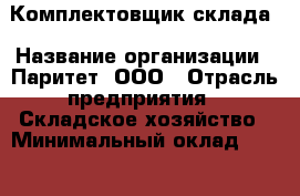 Комплектовщик склада › Название организации ­ Паритет, ООО › Отрасль предприятия ­ Складское хозяйство › Минимальный оклад ­ 27 000 - Все города Работа » Вакансии   . Мордовия респ.